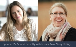 Episode 26- Sacred Sexuality with Former Nun: Mary Histing